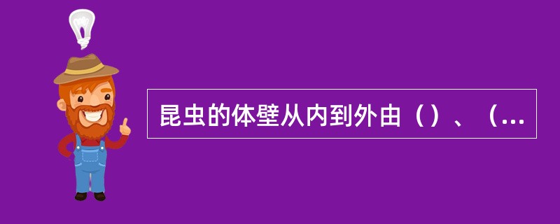 昆虫的体壁从内到外由（）、（）、（）三层组成，表皮层具有（）、（）、（）三个特性