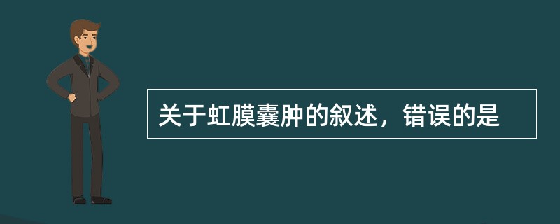 关于虹膜囊肿的叙述，错误的是