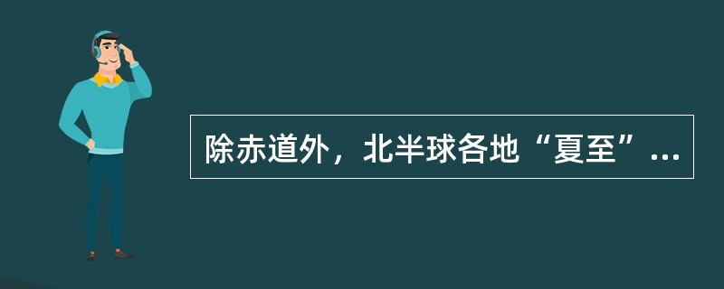 除赤道外，北半球各地“夏至”日，均（）。