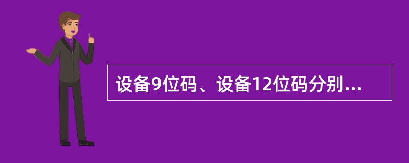 设备9位码、设备12位码分别标识表示（）。