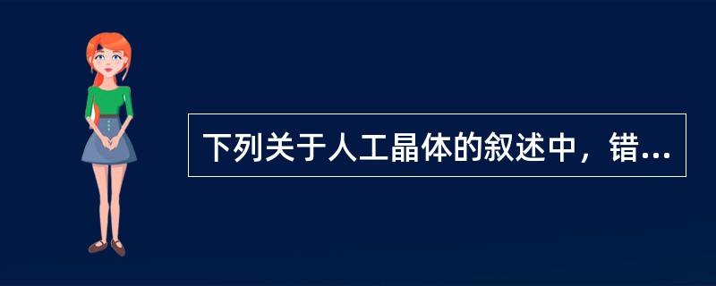 下列关于人工晶体的叙述中，错误的是