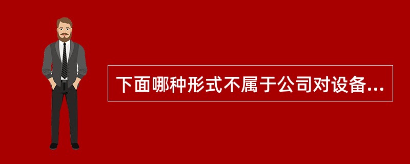 下面哪种形式不属于公司对设备管理关键指标目标值的评价？（）