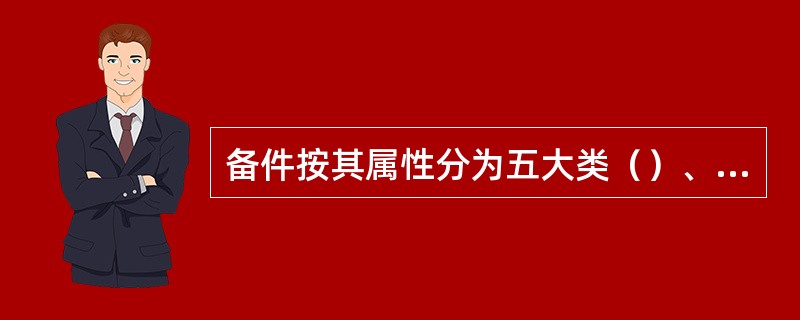 备件按其属性分为五大类（）、轧辊、计划更换件、事故件、循环品。