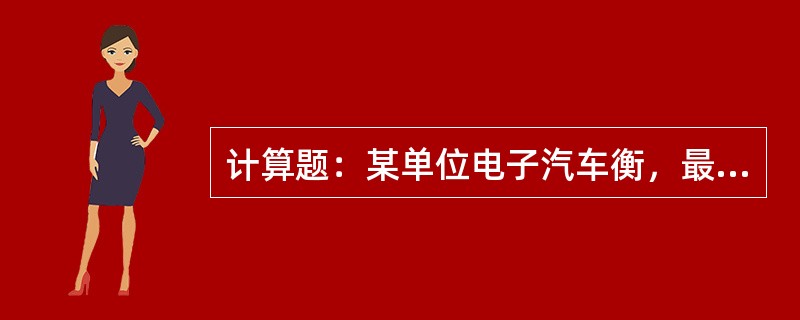 计算题：某单位电子汽车衡，最大秤量100t，其常用秤量为55t，在周期检定时秤量