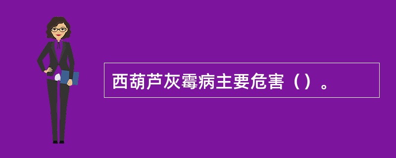 西葫芦灰霉病主要危害（）。