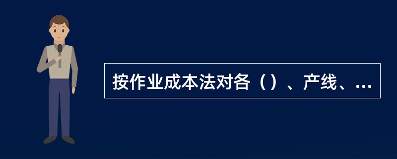 按作业成本法对各（）、产线、机组的维修投入来进行成本中心的维修成本实绩分析。