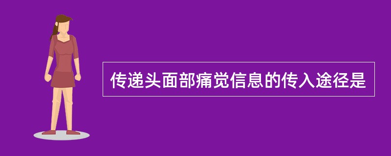 传递头面部痛觉信息的传入途径是