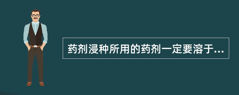 药剂浸种所用的药剂一定要溶于水，一般不能用（）浸种。