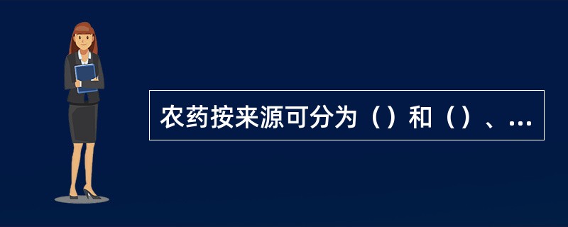 农药按来源可分为（）和（）、（）三种类型。