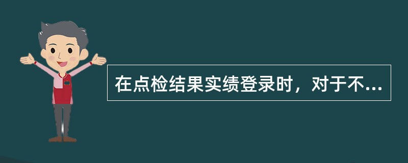 在点检结果实绩登录时，对于不能自力解决的或需要在近期安排检修的点检异常结果，除选