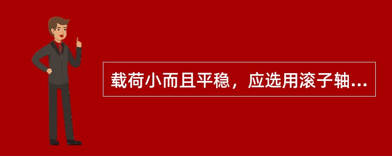 载荷小而且平稳，应选用滚子轴承。