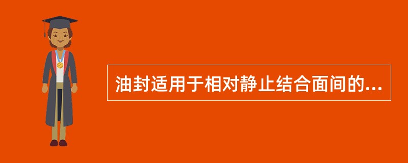 油封适用于相对静止结合面间的密封。