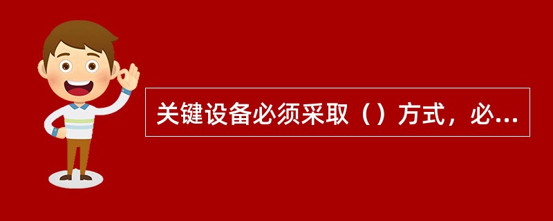 关键设备必须采取（）方式，必须提供适当的资源，在技术、资财、质量上给予充分保证。