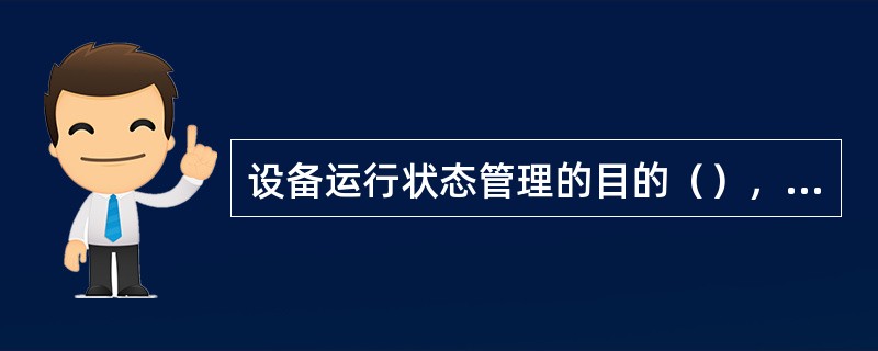 设备运行状态管理的目的（），降低维修成本，确保设备功能、精度完好、设备稳定运行。