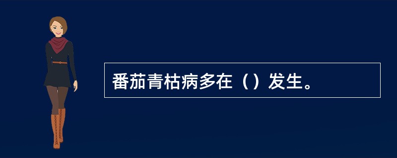 番茄青枯病多在（）发生。