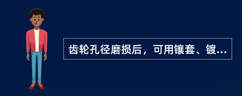 齿轮孔径磨损后，可用镶套、镀铬、镀镍、镀铁、热喷涂、刷镀、堆焊等工艺方法修复。