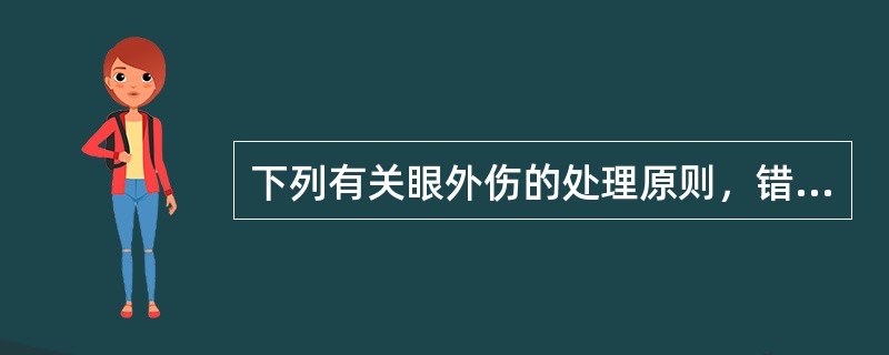 下列有关眼外伤的处理原则，错误的是