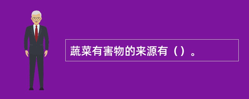 蔬菜有害物的来源有（）。