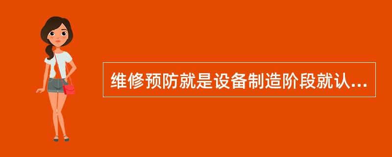 维修预防就是设备制造阶段就认真改进其可靠性和维修性，从设计、制造上提高质量，从根