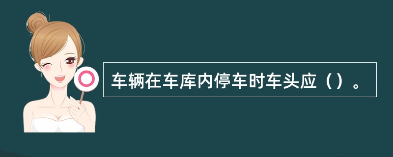 车辆在车库内停车时车头应（）。