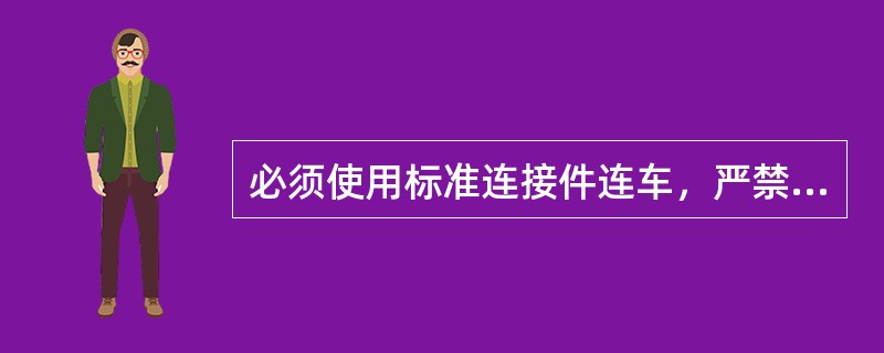 必须使用标准连接件连车，严禁使用（）或（）