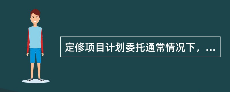 定修项目计划委托通常情况下，应在（）完成项目委托。