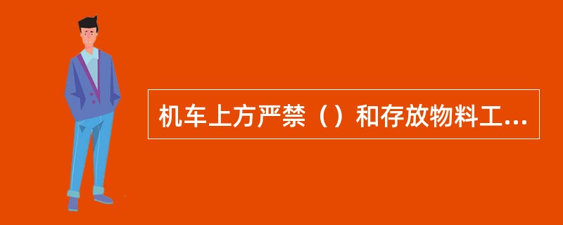 机车上方严禁（）和存放物料工具等，操作时，司机必须座在司机室内，严禁将（）或（）