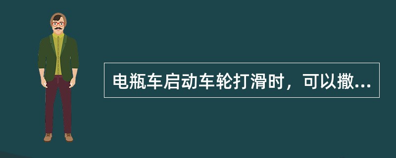 电瓶车启动车轮打滑时，可以撒沙启动