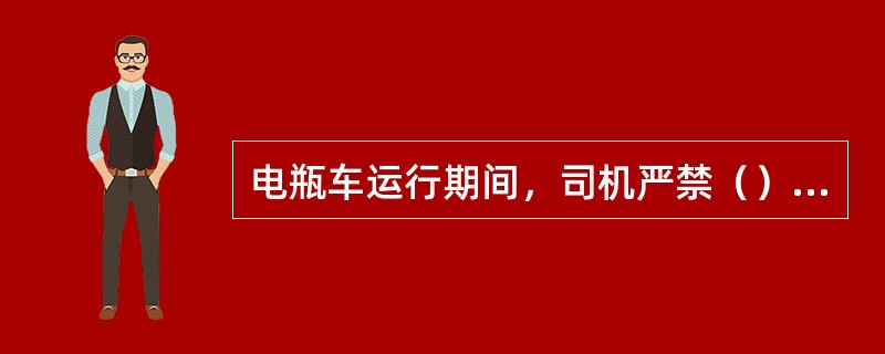 电瓶车运行期间，司机严禁（）探出车外和车外开车。身体任何部位不得露出车外.