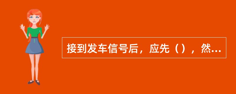 接到发车信号后，应先（），然后（），使车速逐渐增加到运行速度。