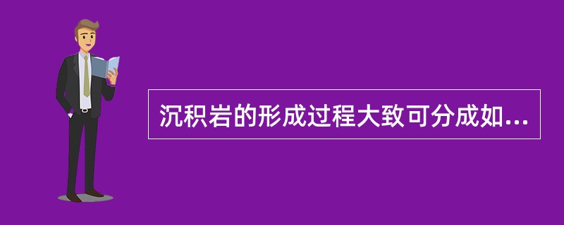 沉积岩的形成过程大致可分成如下阶段：（）、（）、（）。