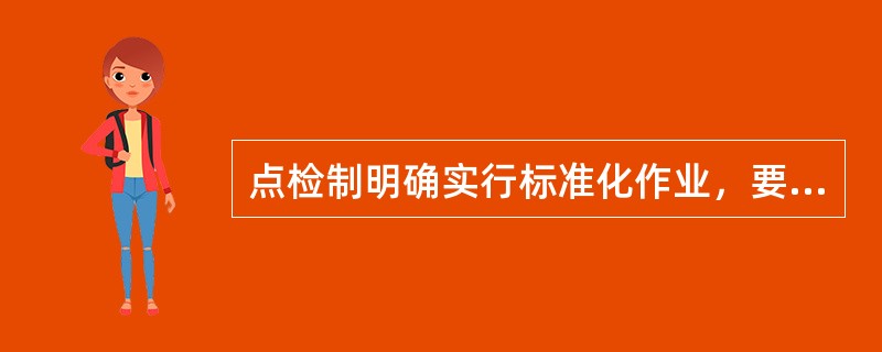 点检制明确实行标准化作业，要求建立设备管理的“四大标准”体系。即（）、检修作业标