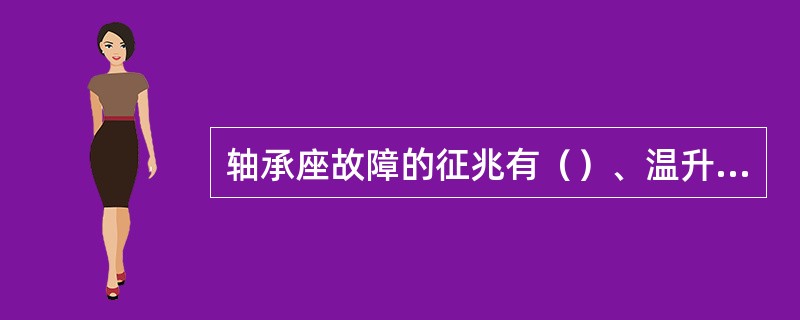 轴承座故障的征兆有（）、温升、和振动。