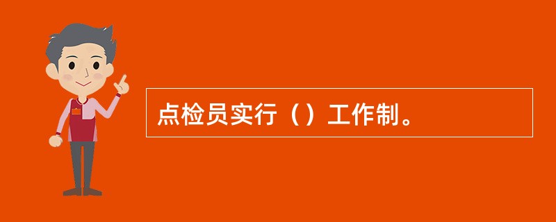 点检员实行（）工作制。