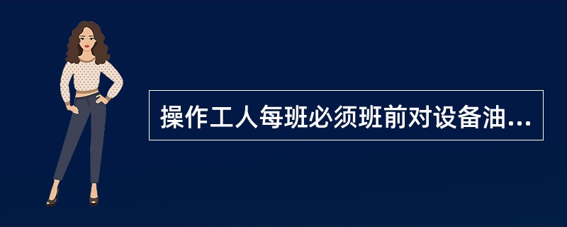 操作工人每班必须班前对设备油标、油位进行检查、进行（）。