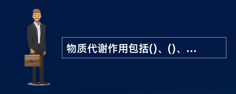 物质代谢作用包括()、()、()、()、()。