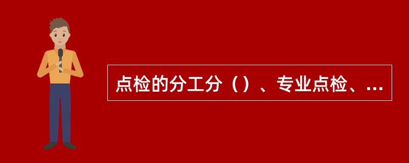 点检的分工分（）、专业点检、精度点检三种。