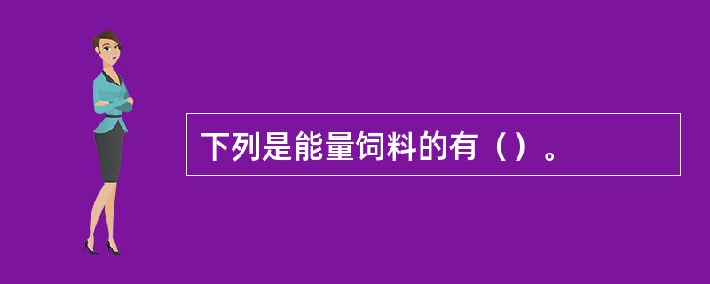 下列是能量饲料的有（）。