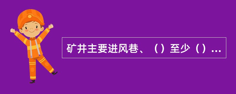 矿井主要进风巷、（）至少（）冲刷一次积尘。