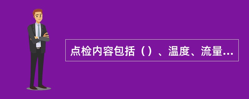 点检内容包括（）、温度、流量、泄漏、给油脂状况、异音、振动、龟裂（折损）、磨损、