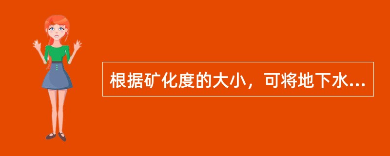 根据矿化度的大小，可将地下水分为（）。