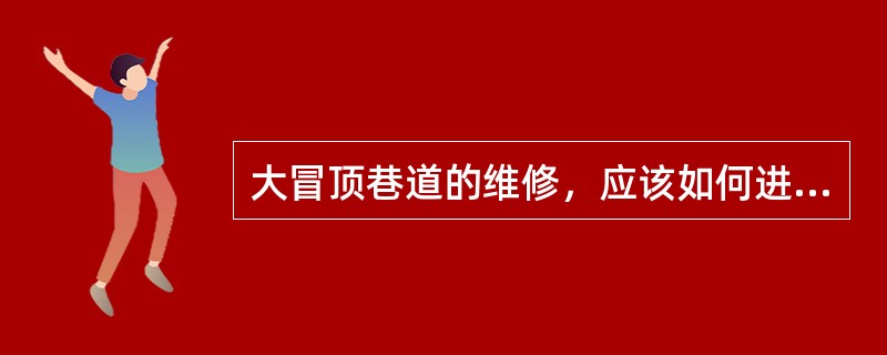 大冒顶巷道的维修，应该如何进行？