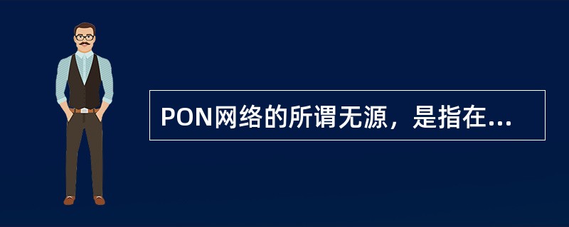 PON网络的所谓无源，是指在（）和（）之间的ODN（光分配网络）没有任何有源电子