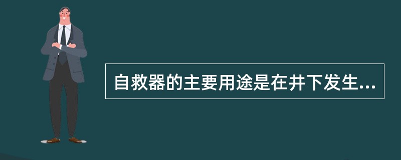 自救器的主要用途是在井下发生（）事故时供井下人员佩戴脱险，免于中毒或窒息死亡。