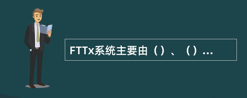 FTTx系统主要由（）、（）和（）组成。