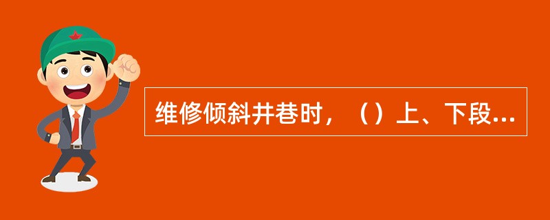 维修倾斜井巷时，（）上、下段同时作业。