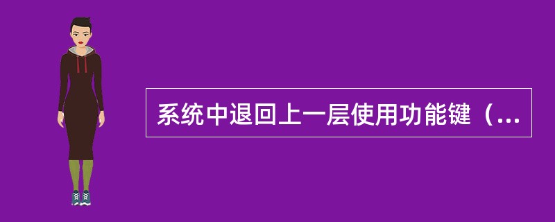系统中退回上一层使用功能键（）。