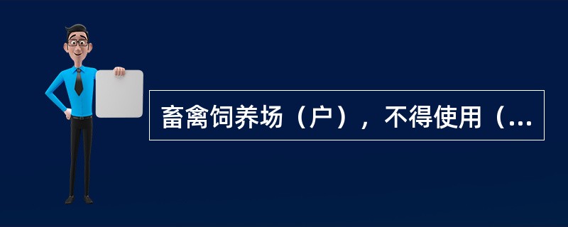 畜禽饲养场（户），不得使用（）。