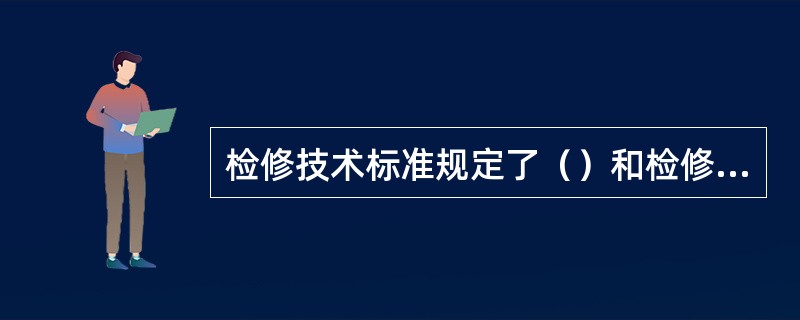 检修技术标准规定了（）和检修技术管理值，如温度、压力、流量、电流、电压、尺寸公差