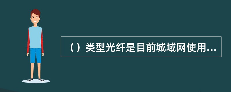 （）类型光纤是目前城域网使用得最多的光纤。它有两个应用窗口，对于短距离的单波长S